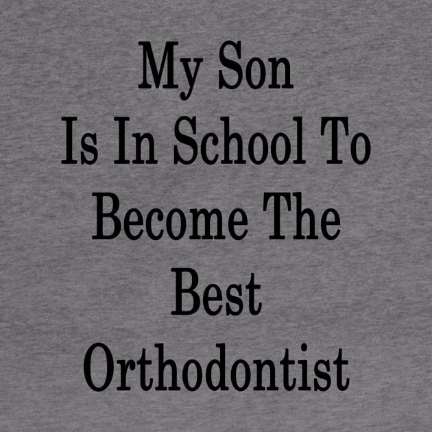 My Son Is In School To Become The Best Orthodontist by supernova23